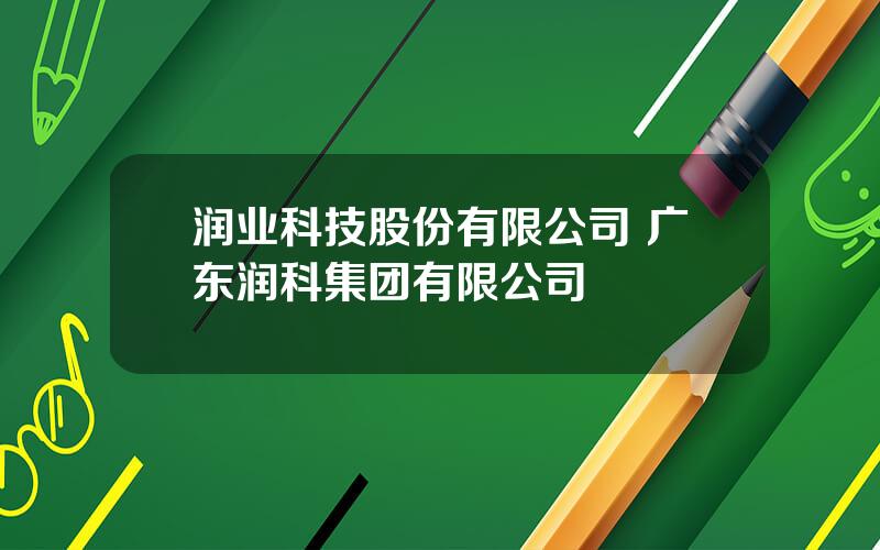 润业科技股份有限公司 广东润科集团有限公司